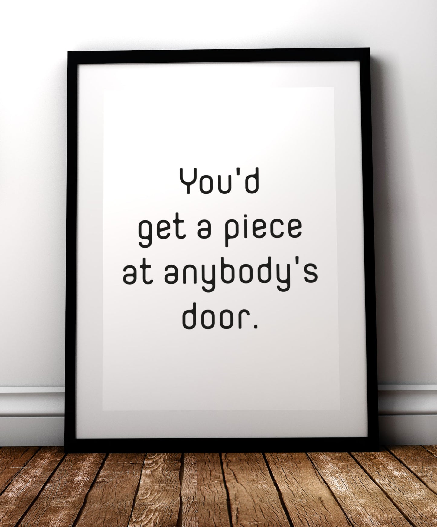 Get a piece at anybody’s door print