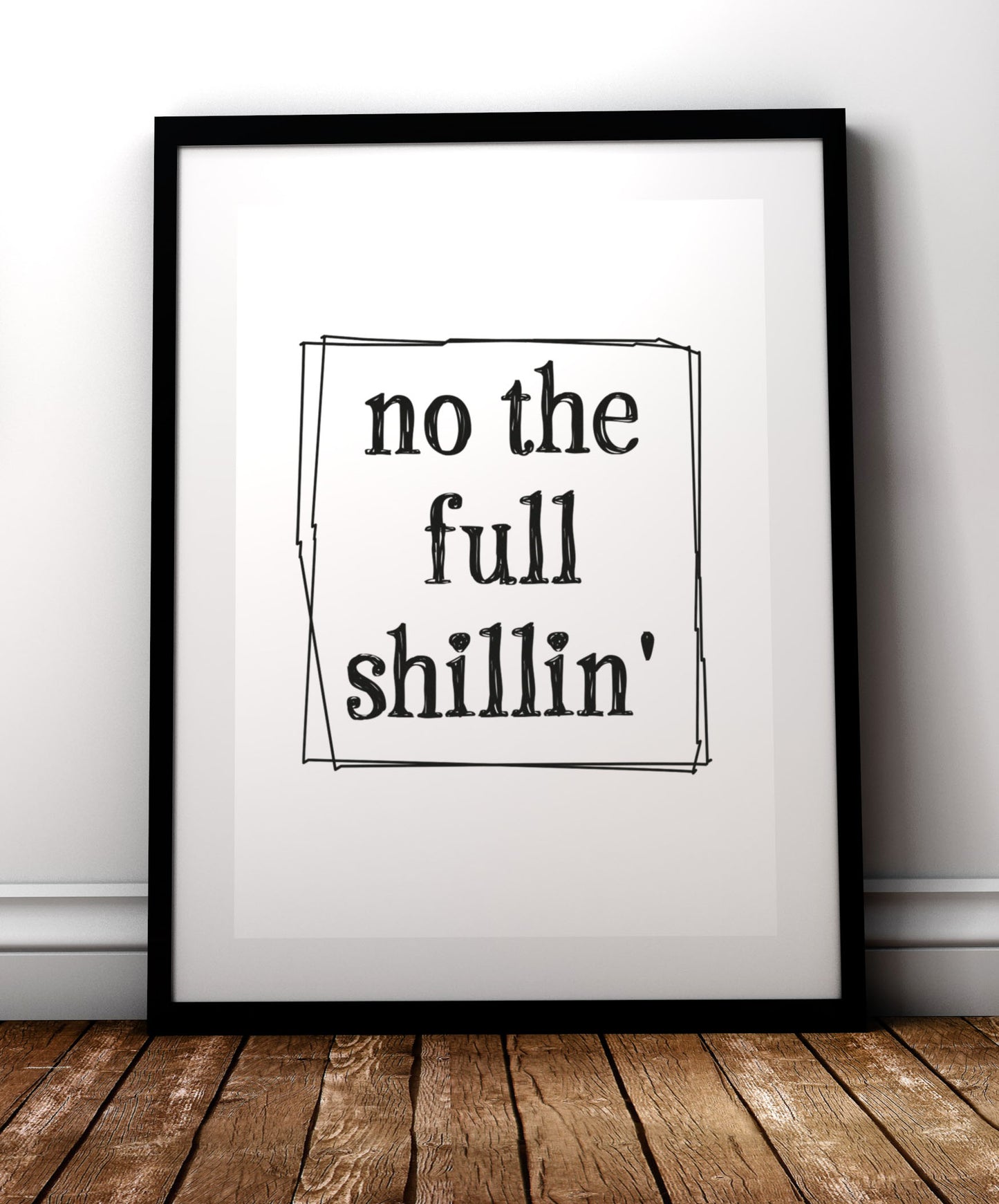 No the full shillin’ print